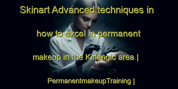 Skinart Advanced techniques in how to excel in permanent makeup in the Kirlangic area | PermanentmakeupTraining | PermanentmakeupClasses | SkinartTraining-Turkey